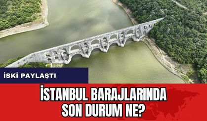 İstanbul barajlarındaki son durum açıklandı