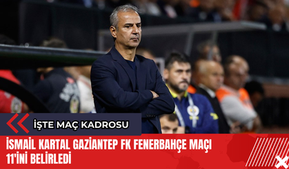İsmail Kartal Gaziantep FK Fenerbahçe maçı 11'ini belirledi