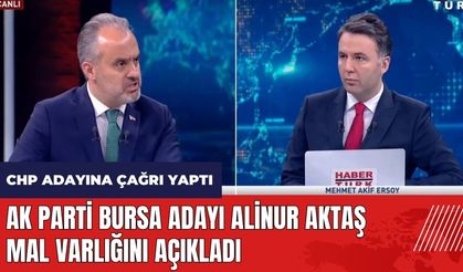 AK Parti Bursa adayı Alinur Aktaş mal varlığını açıkladı! CHP adayına çağrı yaptı