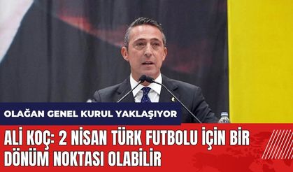 Ali Koç: 2 Nisan Türk futbolu için bir dönüm noktası olabilir