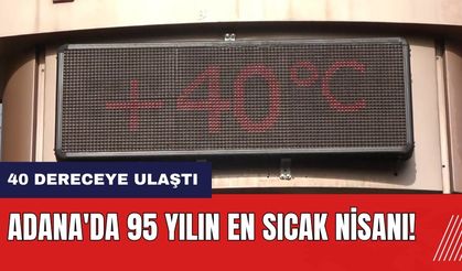 Adana'da 95 yılın en sıcak nisanı! Termometreler 40 dereceyi gösterdi