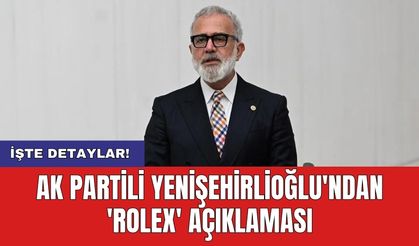 AK Partili Yenişehirlioğlu'ndan 'Rolex' açıklaması