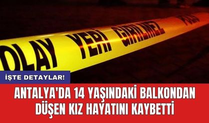 Antalya'da 14 yaşındaki balkondan düşen kız hayatını kaybetti