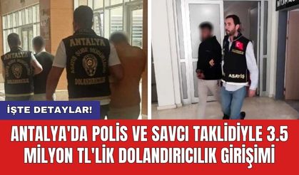 Antalya'da polis ve savcı taklidiyle 3.5 milyon TL'lik dolandırıcılık girişimi