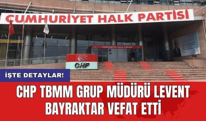CHP TBMM Grup Müdürü Levent Bayraktar vefat etti