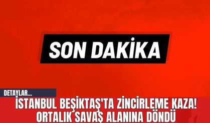 İstanbul Beşiktaş'ta Zincirleme Kaza! Ortalık Savaş Alanına Döndü