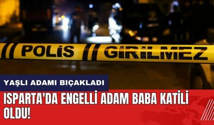 Isparta'da engelli adam baba katili oldu!