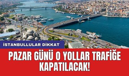 İstanbullular dikkat: Pazar günü o yollar trafiğe kapatılacak!