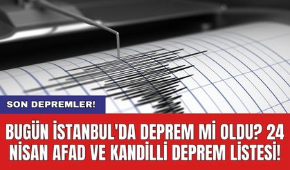 Son Depremler! Bugün İstanbul'da deprem mi oldu? 24 Nisan AFAD ve Kandilli deprem listesi!