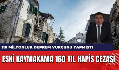 110 milyonluk deprem vurgunu yapan Eski kaymakama 160 yıl hapis cezası