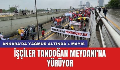 Ankara'da yağmur altında 1 Mayıs: İşçiler Tandoğan Meydanı'na yürüyor