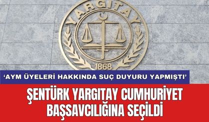 AYM üyeleri hakkında suç duyurusu yapan Şentürk Yargıtay Cumhuriyet Başsavcılığına seçildi
