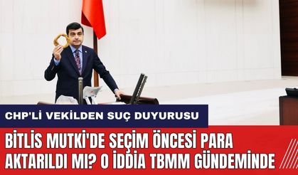 Bitlis Mutki'de seçim öncesi para aktarıldı mı? CHP'li vekilden suç duyurusu