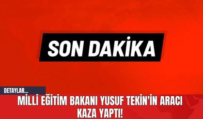 Milli Eğitim Bakanı Yusuf Tekin'in Aracı Kaza Yaptı!