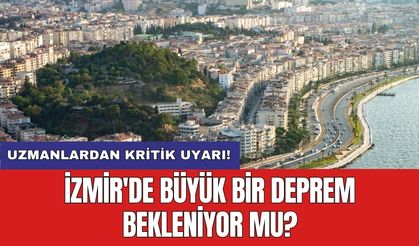 Uzmanlardan kritik uyarı! İzmir'de büyük bir deprem bekleniyor mu?