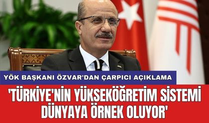 YÖK Başkanı Özvar'dan çarpıcı açıklama: 'Türkiye'nin yükseköğretim sistemi dünyaya örnek oluyor'