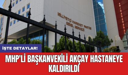 MHP'li Başkanvekili Akçay hastaneye kaldırıldı