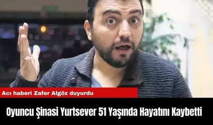 Oyuncu Şinasi Yurtsever 51 Yaşında Hayatını Kaybetti