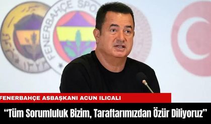 Acun Ilıcalı: “Tüm Sorumluluk Bizim, Taraftarımızdan Özür Diliyoruz”