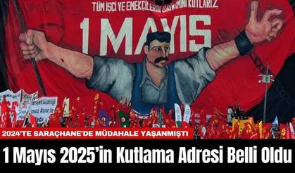 1 Mayıs 2025’in Kutlama Adresi Belli Oldu
