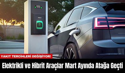 Elektrikli ve Hibrit Araçlar Mart Ayında Atağa Geçti