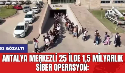 Antalya Merkezli 25 ilde 1,5 milyarlık siber operasyon: 53 gözaltı