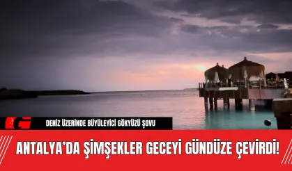 Antalya’da Şimşekler Geceyi Gündüze Çevirdi! Büyüleyici Gökyüzü Şovu