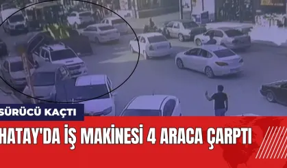 Hatay'da iş makinesi operatörü 4 araca çarpıp kaçtı