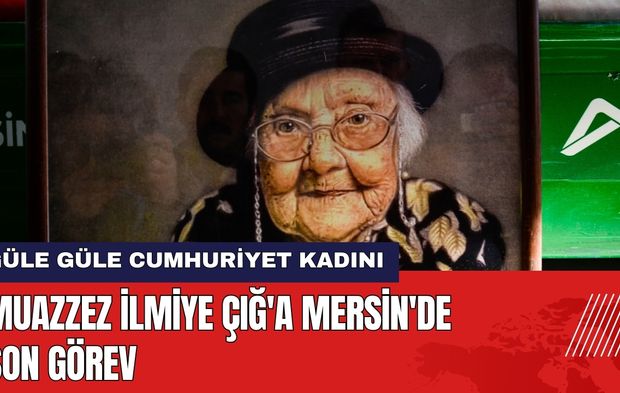 Muazzez İlmiye Çığ'a Mersin'de Son Görev