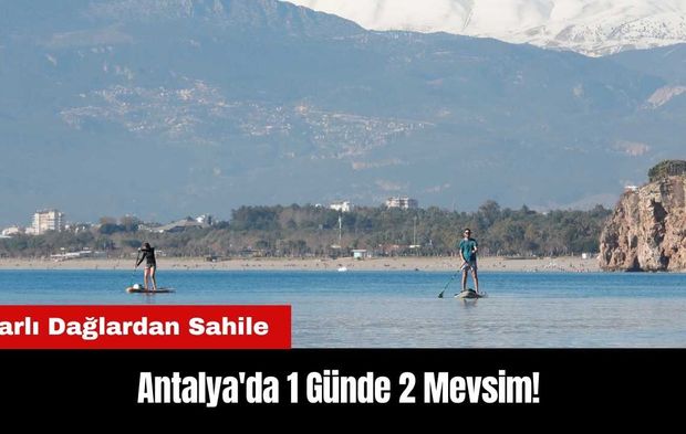 Karlı Dağlardan Sahile Antalya'da 1 Günde 2 Mevsim!