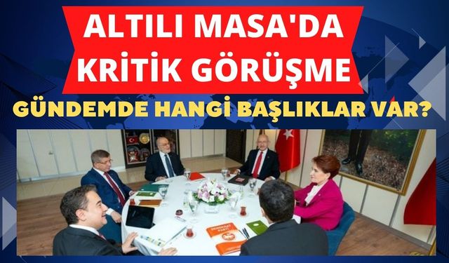 Altılı Masa'da kritik görüşmeler