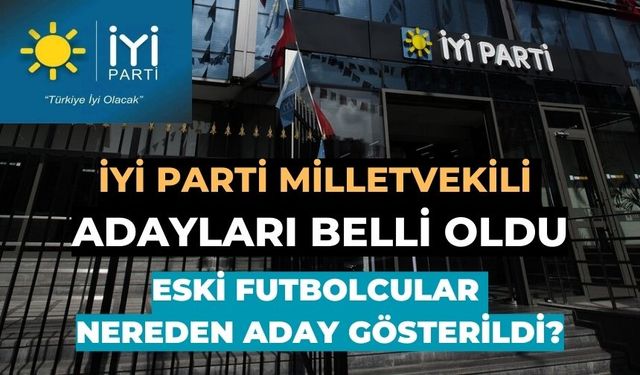 İYİ Parti seçim listesi açıklandı...Eski futbolcular, sanatçılar nereden aday gösterildi?