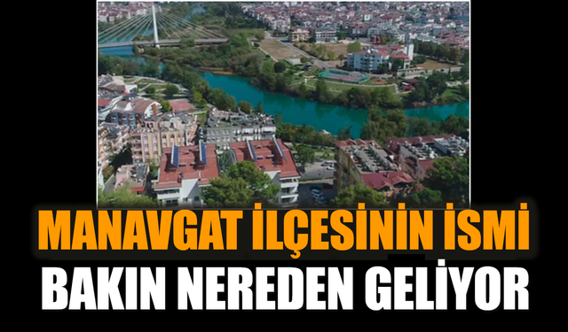 Manavgat ilçesinin ismi bakın nereden geliyor?