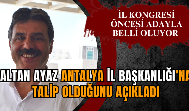 Altan Ayaz Antalya il başkanlığına talip olduğunu açıkladı