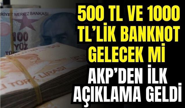 500 ve 1000 TL'lilk Banknot Basılacak mı? AKP'den İlk Açıklama