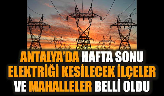 Antalya'da 12 ilçede hafta sonu 8 saatlik elektrik kesintisi yaşanacak!