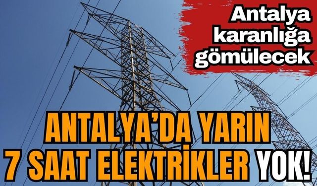 Antalya'da yarın 7 saat elektrikler yok!