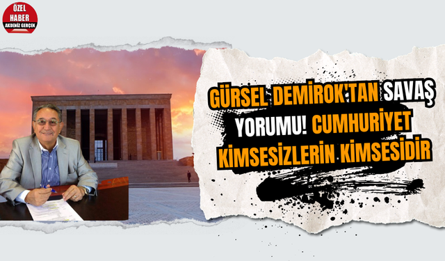 Gürsel Demirok'tan savaş yorumu! Cumhuriyet kimsesizlerin kimsesidir