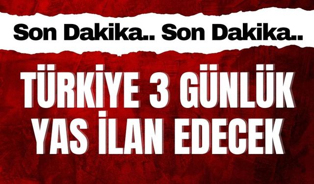 Türkiye 3 günlük yas ilan edecek