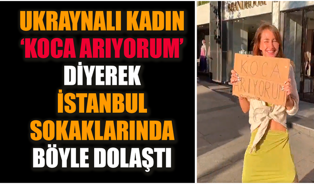 Ukraynalı kadın ‘koca arıyorum’ diyerek İstanbul'da dolaştı