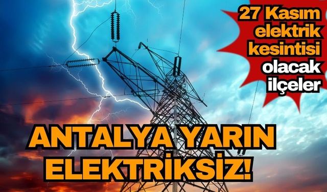 Antalya yarın elektriksiz! 27 Kasım elektrik kesintisi olacak ilçeler