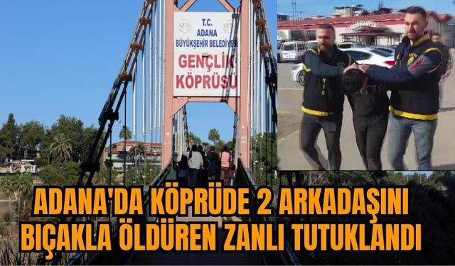Adana'da köprüde 2 arkadaşını bıçakla öldüren zanlı tutuklandı