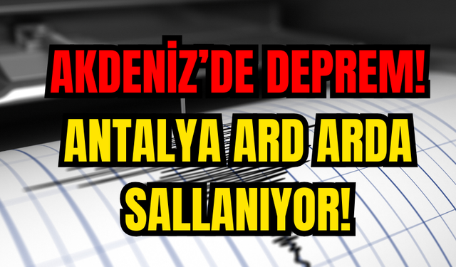 Akdeniz’de deprem! Antalya ard arda sallanıyor!