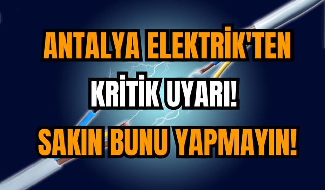 Antalya Elektrik'ten kritik uyarı! Sakın bunu yapmayın!