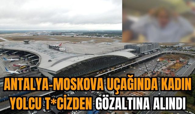 Antalya-Moskova uçağında kadın yolcu t*cizden gözaltına alındı