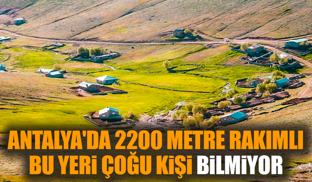 Antalya'da 2200 metre rakımlı bu yeri çoğu kişi bilmiyor