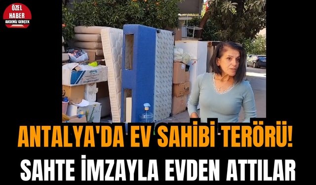 Antalya'da ev sahibi terörü! Sahte imzayla evden attılar