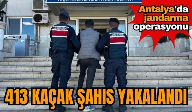Antalya'da jandarma operasyonu: 413 kaçak şahıs yakalandı