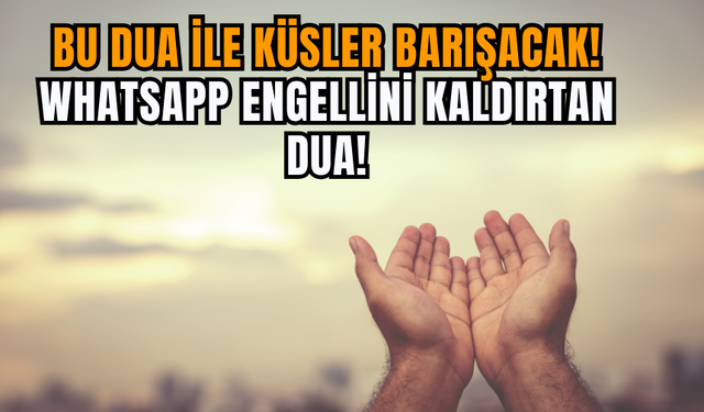 Bu dua ile küsler barışacak! Whatsapp engellini kaldırtan dua!