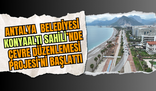 Antalya  Belediyesi Konyaaltı Sahili’nde Çevre Düzenlemesi Projesi’ni Başlattı